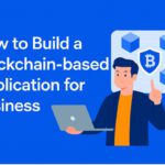 How to Build a Blockchain-based Application for Business?