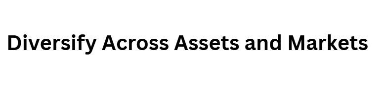 Diversify Across Assets and Markets