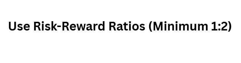 Use Risk-Reward Ratios (Minimum 1:2)
