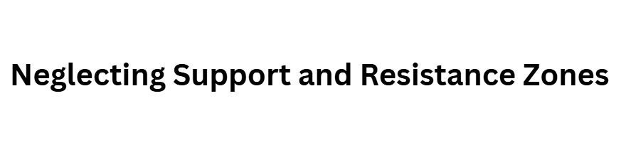 Neglecting Support and Resistance Zones