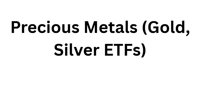 Precious Metals (Gold, Silver ETFs)