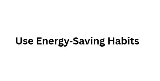 Use Energy‑Saving Habits