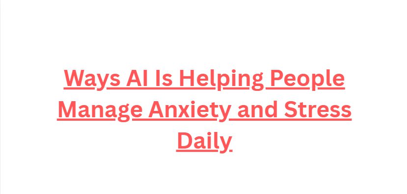 10 Ways AI Is Helping People Manage Anxiety and Stress Daily
