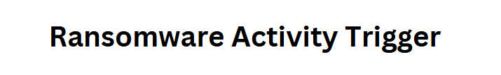 Ransomware Activity Trigger