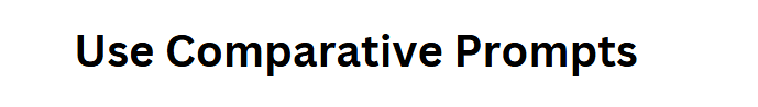 Use Comparative Prompts