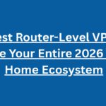 10 Best Router-Level VPNs to Secure Your Entire 2026 Smart Home Ecosystem