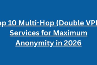Top 10 Multi-Hop (Double VPN) Services for Maximum Anonymity in 2026