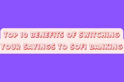 Top 10 Benefits of Switching Your Savings to SoFi Banking
