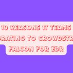 Top 10 Reasons IT Teams Are Migrating to CrowdStrike Falcon for EDR