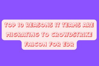 Top 10 Reasons IT Teams Are Migrating to CrowdStrike Falcon for EDR