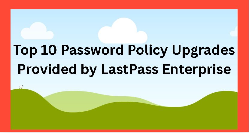 Top 10 Password Policy Upgrades Provided by LastPass Enterprise