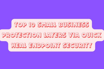 Top 10 Small Business Protection Layers via Quick Heal Endpoint Security
