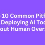 Top 10 Common Pitfalls of Deploying AI Tools Without Human Oversight