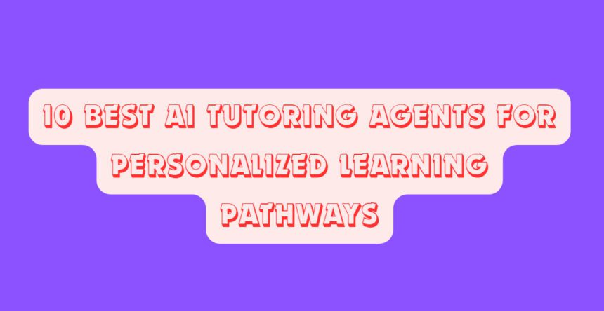 10 Best AI Tutoring Agents for Personalized Learning Pathways