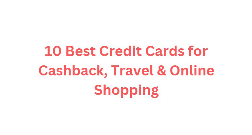 10 Best Credit Cards for Cashback, Travel & Online Shopping
