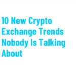 10 New Crypto Exchange Trends Nobody Is Talking About