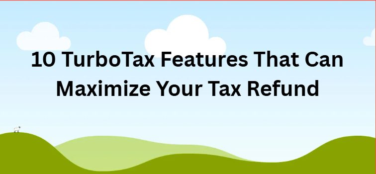 10 TurboTax Features That Can Maximize Your Tax Refund
