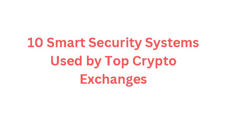 10 Smart Security Systems Used by Top Crypto Exchanges