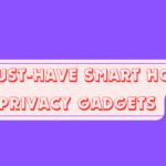 10 Must-Have Smart Home Privacy Gadgets