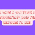10 Ways a VPN Stops AI "Fingerprinting" (And the Best Services to Use)
