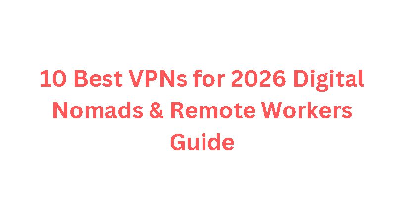10 Best VPNs for 2026 Digital Nomads & Remote Workers Guide