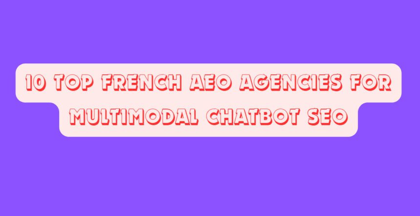 10 Top French AEO Agencies for Multimodal Chatbot SEO