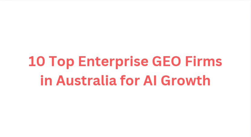 10 Top Enterprise GEO Firms in Australia for AI Growth
