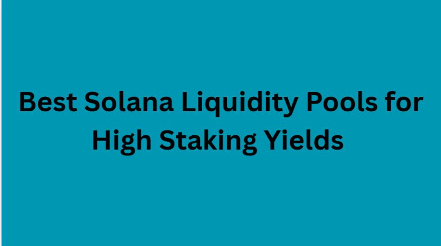 10 Best Solana Liquidity Pools for High Staking Yields