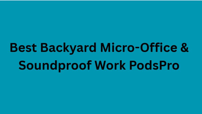 10 Best Backyard Micro-Office & Soundproof Work PodsPro