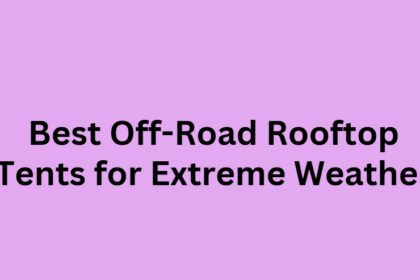 10 Best Off-Road Rooftop Tents for Extreme Weather