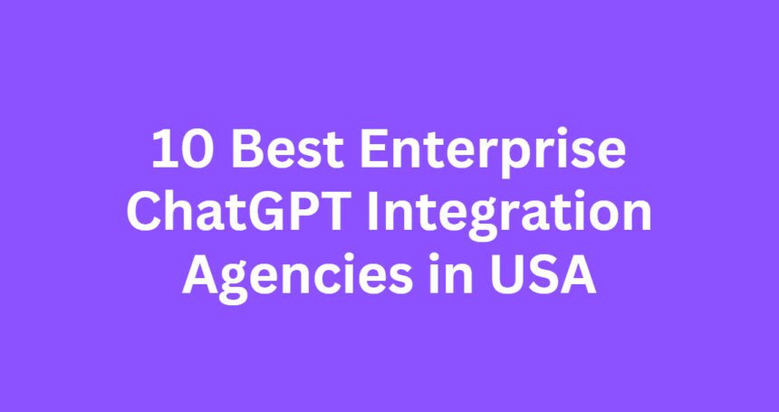 10 Best Enterprise ChatGPT Integration Agencies in USA