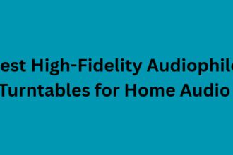 10 Best High-Fidelity Audiophile Turntables for Home Audio