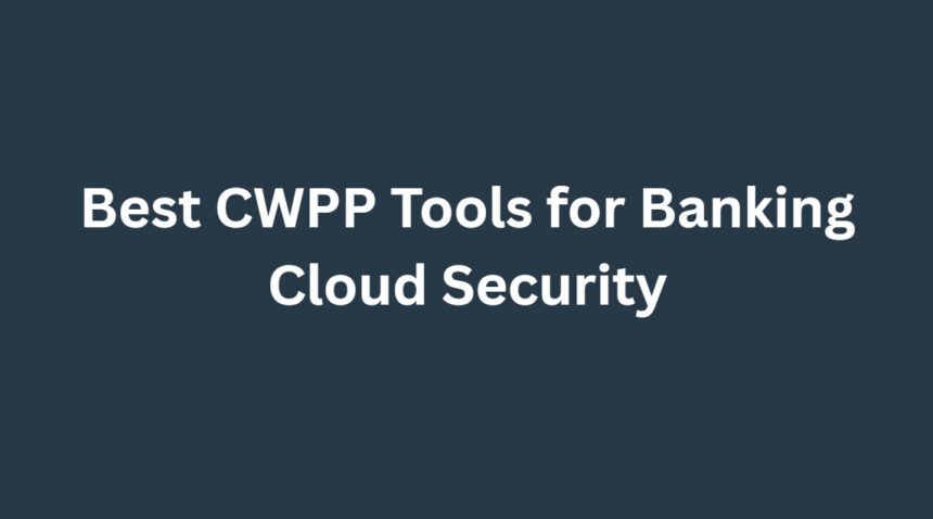 10 Best CWPP Tools for Banking Cloud Security (2026)