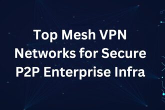 Top 10 Mesh VPN Networks for Secure P2P Enterprise Infra