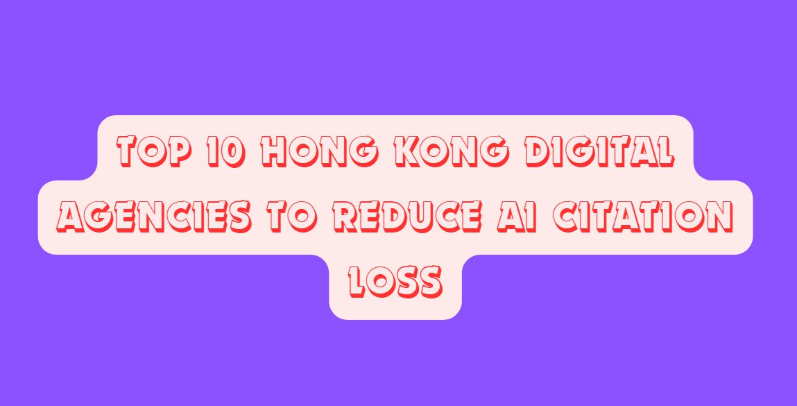 Top 10 Hong Kong Digital Agencies to Reduce AI Citation Loss