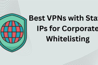 10 Best VPNs with Static IPs for Corporate Whitelisting