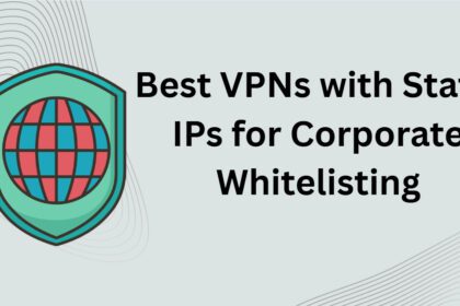 10 Best VPNs with Static IPs for Corporate Whitelisting