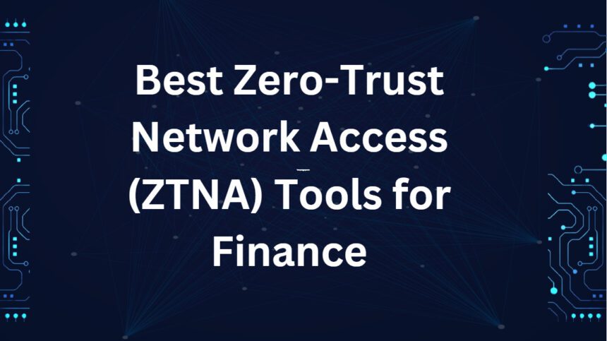 10 Best Zero-Trust Network Access (ZTNA) Tools for Finance