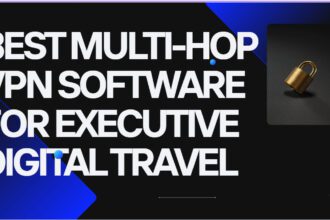 10 Best Multi-Hop VPN Software for Executive Digital Travel