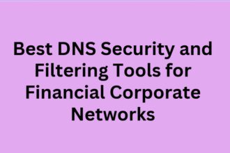 10 Best DNS Security and Filtering Tools for Financial Corporate Networks