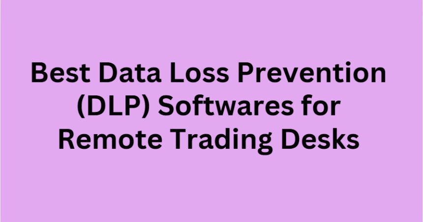 10 Best Data Loss Prevention (DLP) Softwares for Remote Trading Desks
