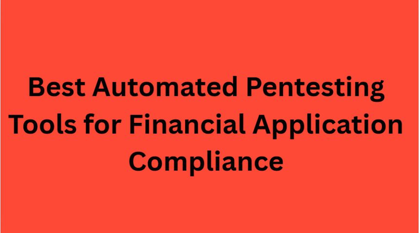 10 Best Automated Pentesting Tools for Financial Application Compliance