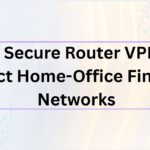 10 Best Secure Router VPNs to Protect Home-Office Financial Networks