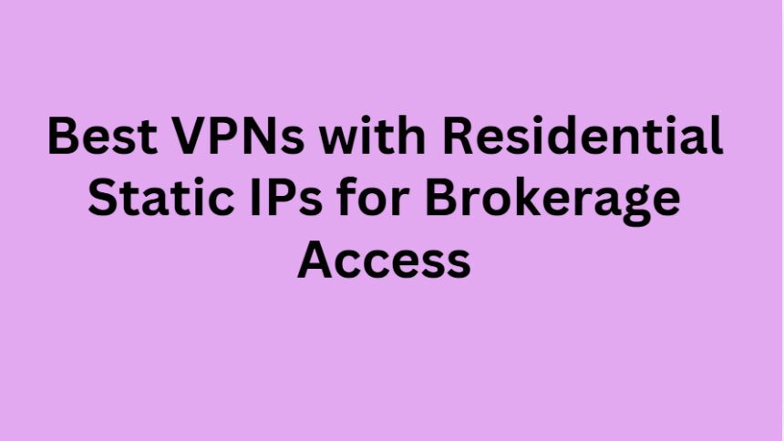 10 Best VPNs with Residential Static IPs for Brokerage Access