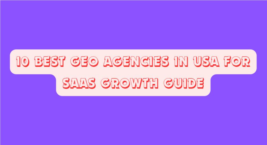 10 Best GEO Agencies In USA for SaaS Growth Guide