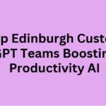 Top 10 Edinburgh Custom GPT Teams Boosting Productivity AI