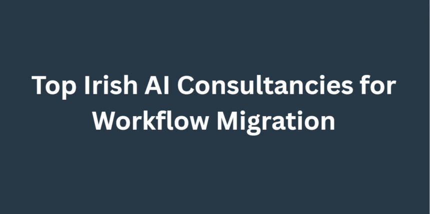 Top 10 Irish AI Consultancies for Workflow Migration