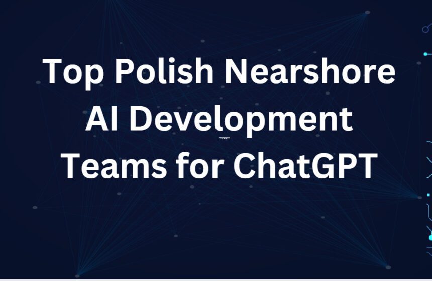 10 Top Polish Nearshore AI Development Teams for ChatGPT