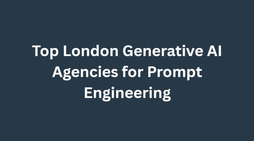 10 Top London Generative AI Agencies for Prompt Engineering