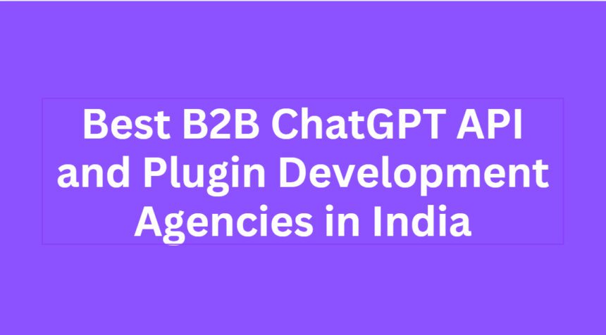 10 Best B2B ChatGPT API and Plugin Development Agencies in India